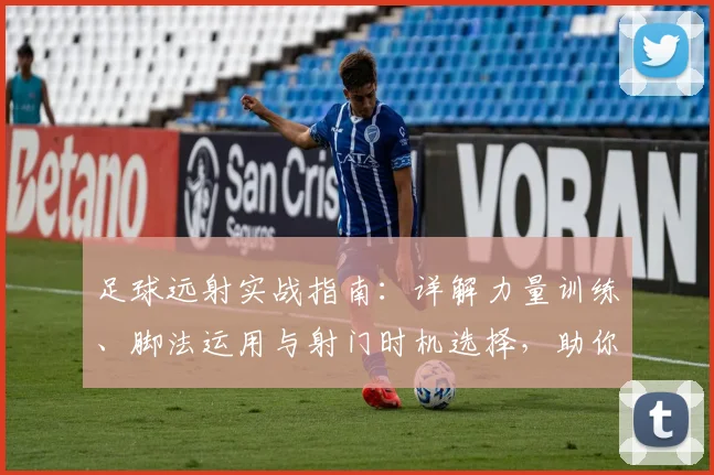 足球远射实战指南：详解力量训练、脚法运用与射门时机选择，助你踢出高质量世界波