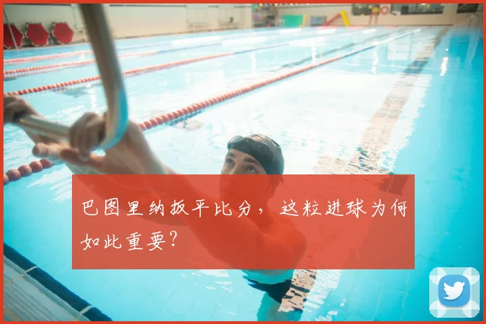 巴图里纳扳平比分,这粒进球为何如此重要?