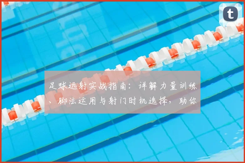 足球远射实战指南：详解力量训练、脚法运用与射门时机选择，助你踢出高质量世界波
